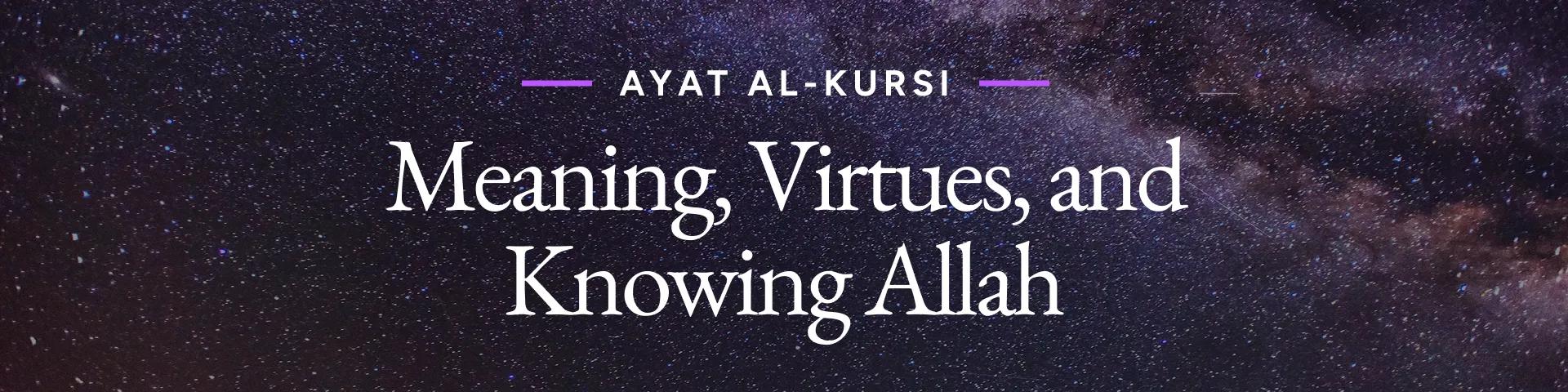 Ayat al-Kursi: Meaning, Virtues, and Knowing Allah